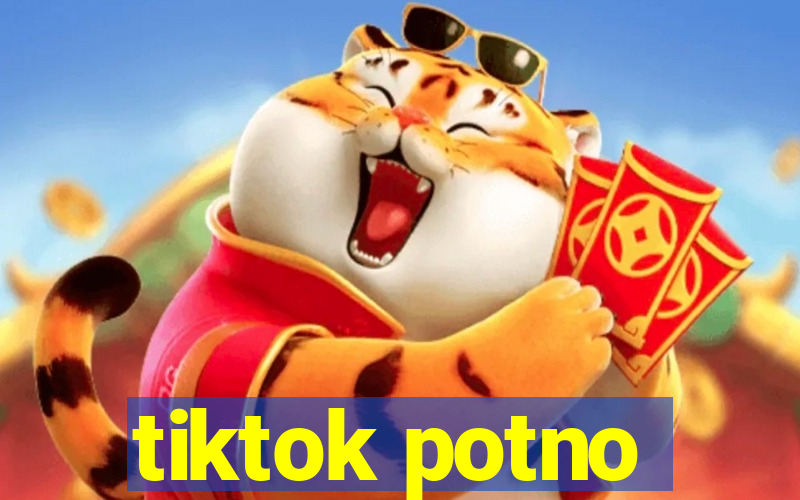 tiktok potno